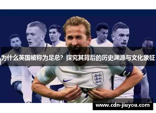 为什么英国被称为足总？探究其背后的历史渊源与文化象征