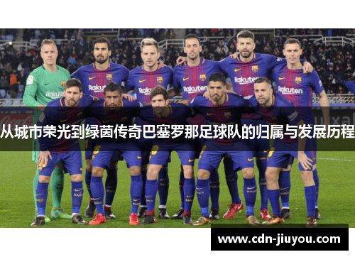 从城市荣光到绿茵传奇巴塞罗那足球队的归属与发展历程