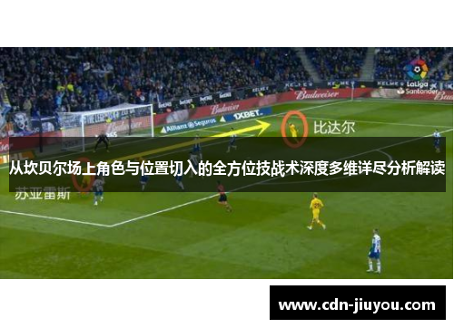 从坎贝尔场上角色与位置切入的全方位技战术深度多维详尽分析解读