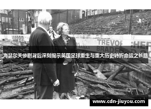 海瑟尔关惨剧背后深刻揭示英国足球重生与重大历史转折命运之长路