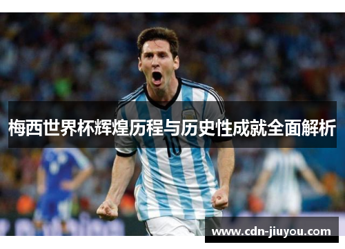 梅西世界杯辉煌历程与历史性成就全面解析