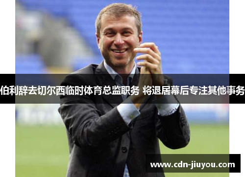 伯利辞去切尔西临时体育总监职务 将退居幕后专注其他事务