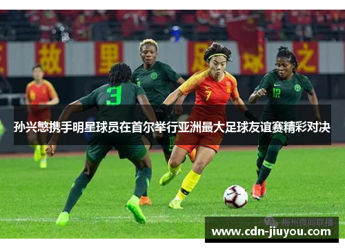 孙兴慜携手明星球员在首尔举行亚洲最大足球友谊赛精彩对决