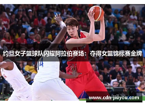 约旦女子篮球队闪耀阿拉伯赛场：夺得女篮锦标赛金牌